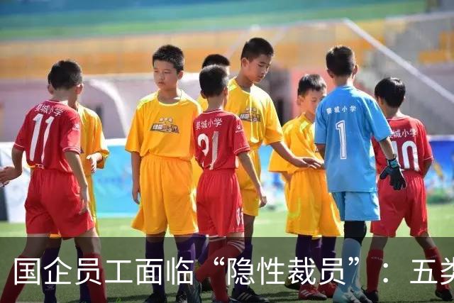 国企员工面临“隐性裁员”：五类人群正遭遇迫切风险