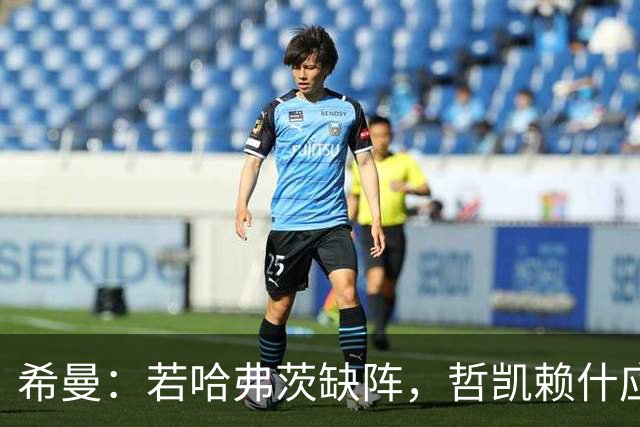 希曼：若哈弗茨缺阵，哲凯赖什应当首发亮相
