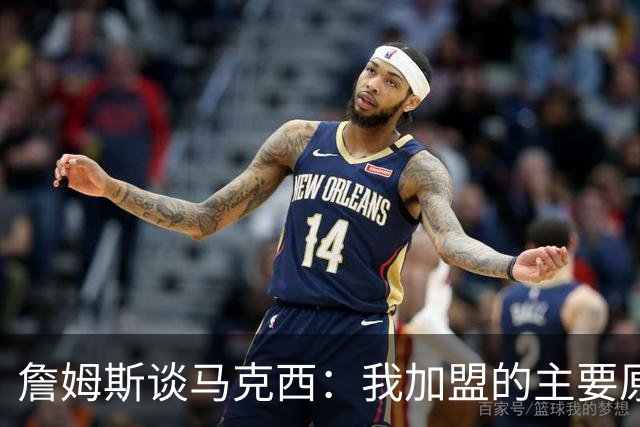 詹姆斯谈马克西：我加盟的主要原因之一就是他