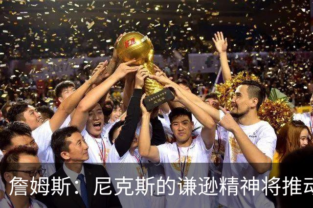 詹姆斯：尼克斯的谦逊精神将推动他们冲击冠军
